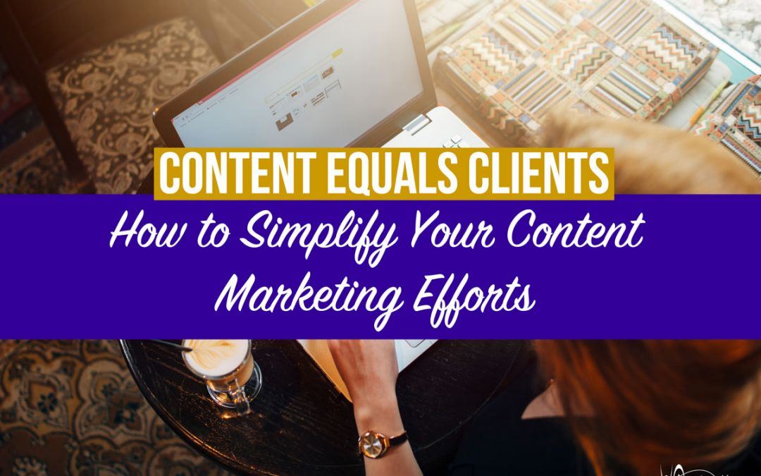 Content Equals Clients: How to Simplify Your Content Marketing Efforts